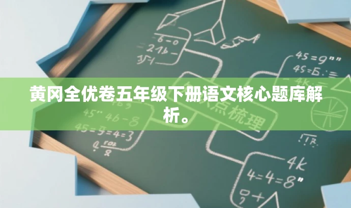 黄冈全优卷五年级下册语文核心题库解析。 黄冈全优卷五年级下册语文核心题库解析。