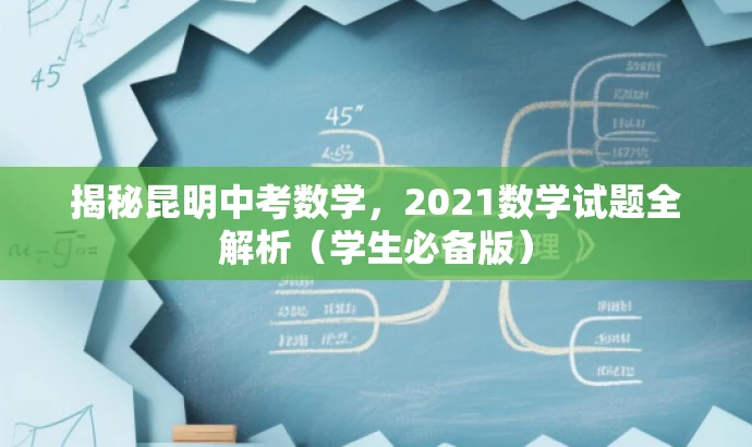 揭秘昆明中考数学,2021数学试题全解析(学生必备版) 揭秘昆明中考数学,2021数学试题全解析(学生必备版)