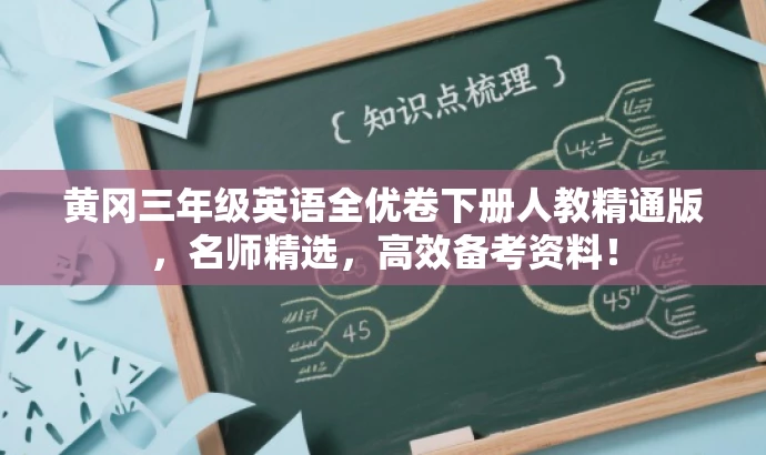 黄冈三年级英语全优卷下册人教精通版,名师精选,高效备考资料! 黄冈三年级英语全优卷下册人教精通版,名师精选,高效备考资料!