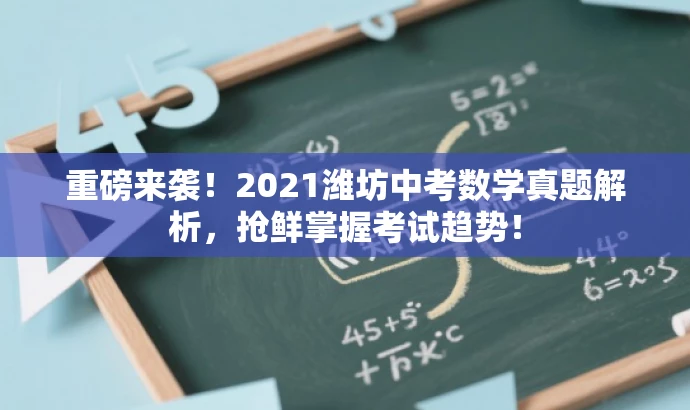 重磅来袭!2021潍坊中考数学真题解析,抢鲜掌握考试趋势! 重磅来袭!2021潍坊中考数学真题解析,抢鲜掌握考试趋势!