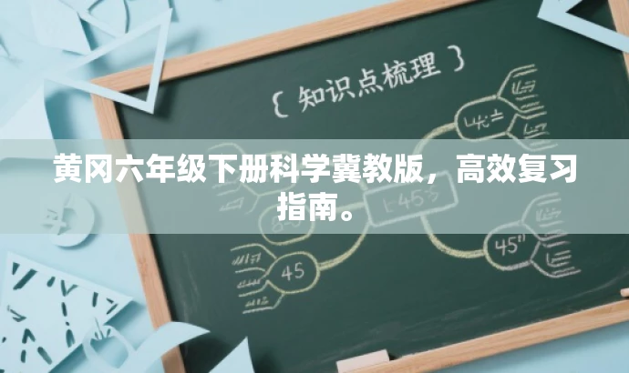 黄冈六年级下册科学冀教版,高效复习指南。 黄冈六年级下册科学冀教版,高效复习指南。