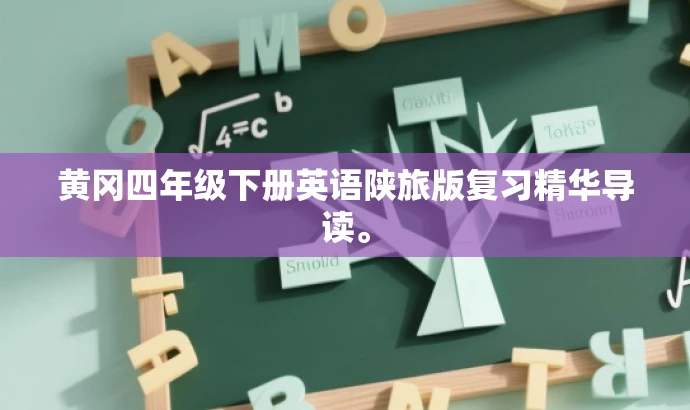 黄冈四年级下册英语陕旅版复习精华导读。 黄冈四年级下册英语陕旅版复习精华导读。
