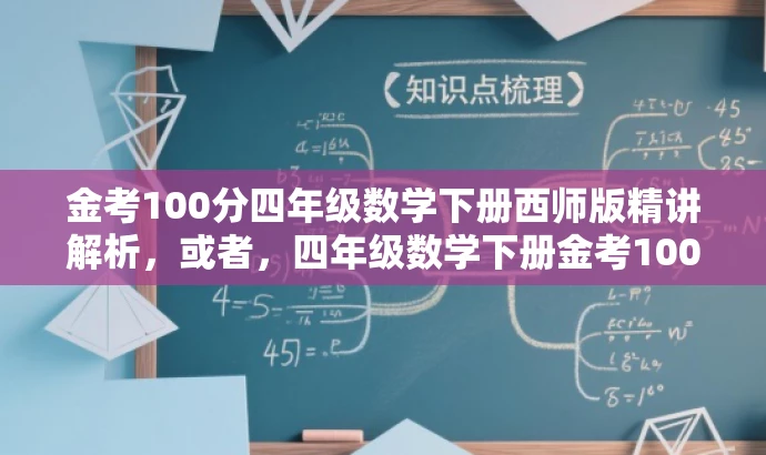 金考100分四年级数学下册西师版精讲解析,或者,四年级数学下册金考100分西师版高分攻略 金考100分四年级数学下册西师版精讲解析,或者,四年级数学下册金考100分西师版高分攻略