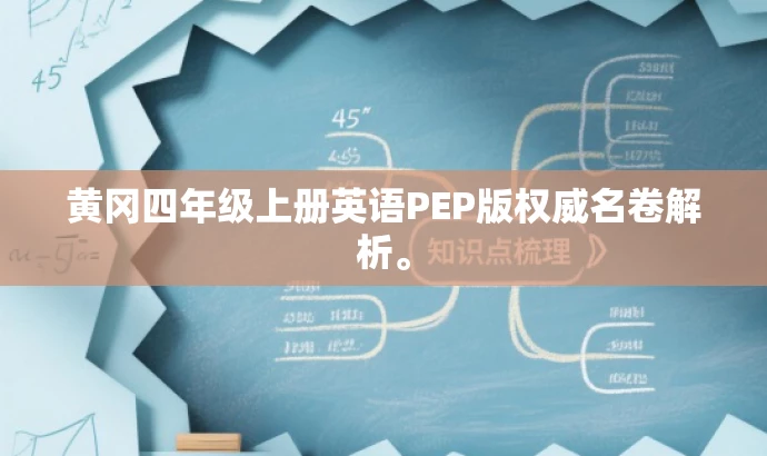 黄冈四年级上册英语PEP版权威名卷解析。 黄冈四年级上册英语PEP版权威名卷解析。