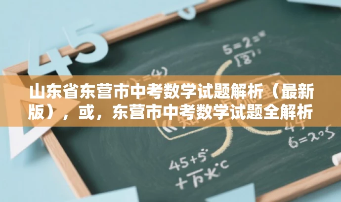 山东省东营市中考数学试题解析(最新版),或,东营市中考数学试题全解析(2020版)揭秘考点秘籍 山东省东营市中考数学试题解析(最新版),或,东营市中考数学试题全解析(2020版)揭秘考点秘籍