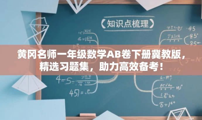 黄冈名师一年级数学AB卷下册冀教版,精选习题集,助力高效备考! 黄冈名师一年级数学AB卷下册冀教版,精选习题集,助力高效备考!