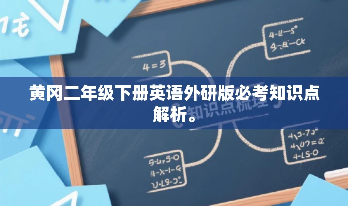 黄冈二年级下册英语外研版必考知识点解析。 黄冈二年级下册英语外研版必考知识点解析。