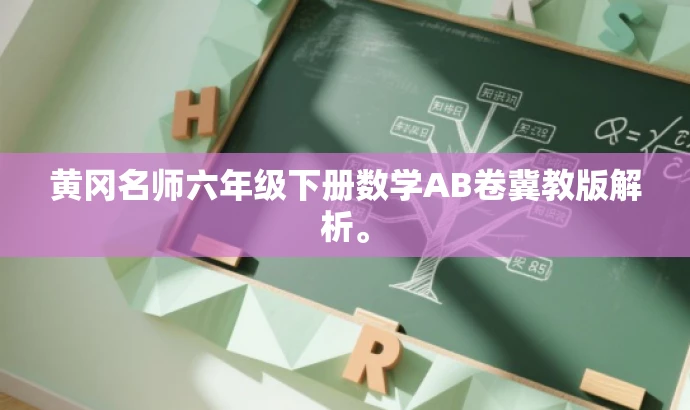 黄冈名师六年级下册数学AB卷冀教版解析。 黄冈名师六年级下册数学AB卷冀教版解析。
