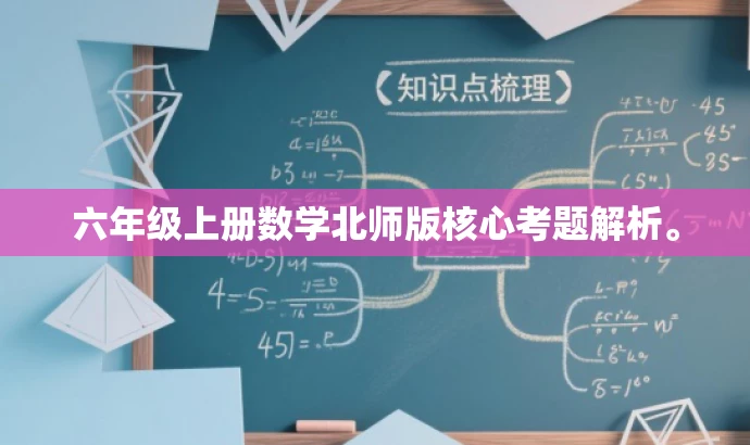 六年级上册数学北师版核心考题解析。 六年级上册数学北师版核心考题解析。