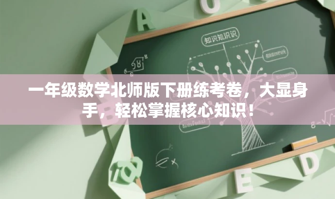 一年级数学北师版下册练考卷,大显身手,轻松掌握核心知识! 一年级数学北师版下册练考卷,大显身手,轻松掌握核心知识!