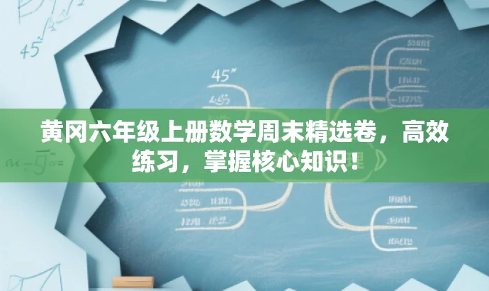 黄冈六年级上册数学周末精选卷,高效练习,掌握核心知识! 黄冈六年级上册数学周末精选卷,高效练习,掌握核心知识!