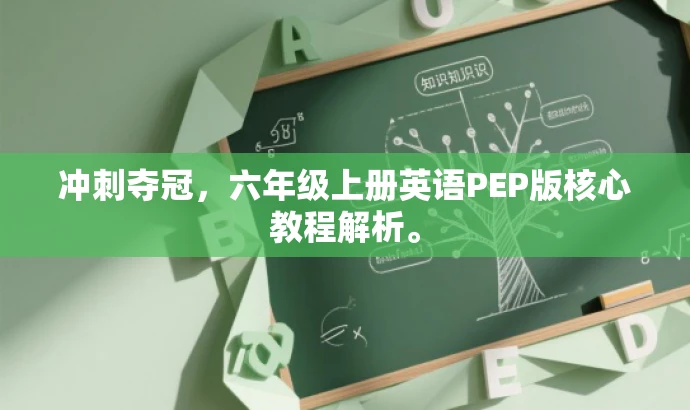 冲刺夺冠,六年级上册英语PEP版核心教程解析。 冲刺夺冠,六年级上册英语PEP版核心教程解析。