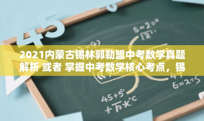 2021内蒙古锡林郭勒盟中考数学真题解析 或者 掌握中考数学核心考点,锡林郭勒盟真题解析。 2021内蒙古锡林郭勒盟中考数学真题解析 或者 掌握中考数学核心考点,锡林郭勒盟真题解析。