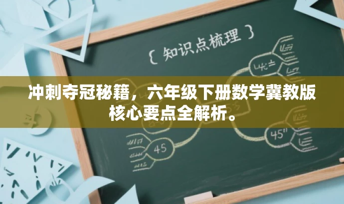 冲刺夺冠秘籍,六年级下册数学冀教版核心要点全解析。 冲刺夺冠秘籍,六年级下册数学冀教版核心要点全解析。