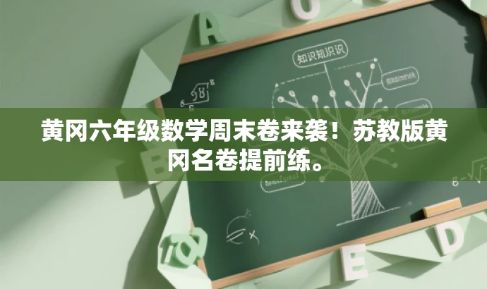黄冈六年级数学周末卷来袭!苏教版黄冈名卷提前练。 黄冈六年级数学周末卷来袭!苏教版黄冈名卷提前练。
