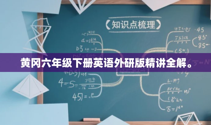 黄冈六年级下册英语外研版精讲全解。 黄冈六年级下册英语外研版精讲全解。