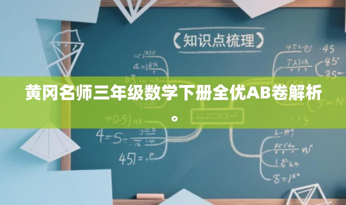 黄冈名师三年级数学下册全优AB卷解析。 黄冈名师三年级数学下册全优AB卷解析。