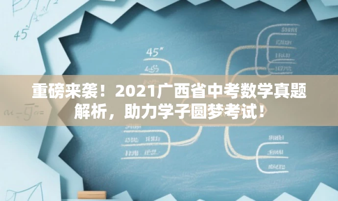 重磅来袭!2021广西省中考数学真题解析,助力学子圆梦考试! 重磅来袭!2021广西省中考数学真题解析,助力学子圆梦考试!