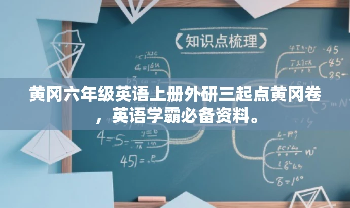 黄冈六年级英语上册外研三起点黄冈卷,英语学霸必备资料。 黄冈六年级英语上册外研三起点黄冈卷,英语学霸必备资料。