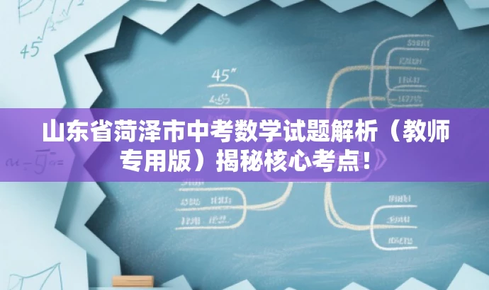 山东省菏泽市中考数学试题解析(教师专用版)揭秘核心考点! 山东省菏泽市中考数学试题解析(教师专用版)揭秘核心考点!