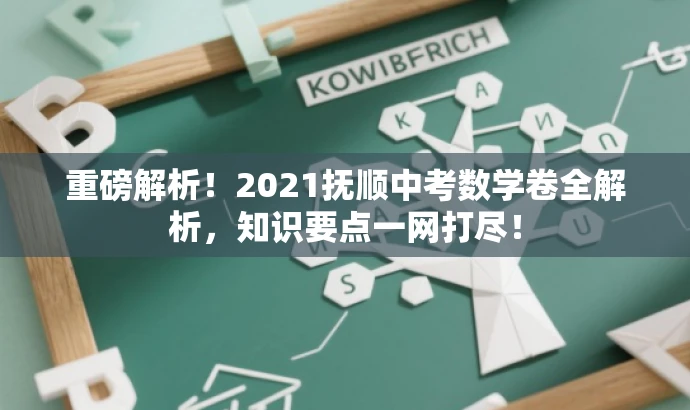 重磅解析!2021抚顺中考数学卷全解析,知识要点一网打尽! 重磅解析!2021抚顺中考数学卷全解析,知识要点一网打尽!