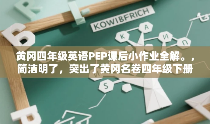 黄冈四年级英语PEP课后小作业全解。,简洁明了,突出了黄冈名卷四年级下册英语PEP版的核心价值,同时强调了课后小作业的重要性,能够吸引学生和家长的注意力。 黄冈四年级英语PEP课后小作业全解。,简洁明了,突出了黄冈名卷四年级下册英语PEP版的核心价值,同时强调了课后小作业的重要性,能够吸引学生和家长的注意力。