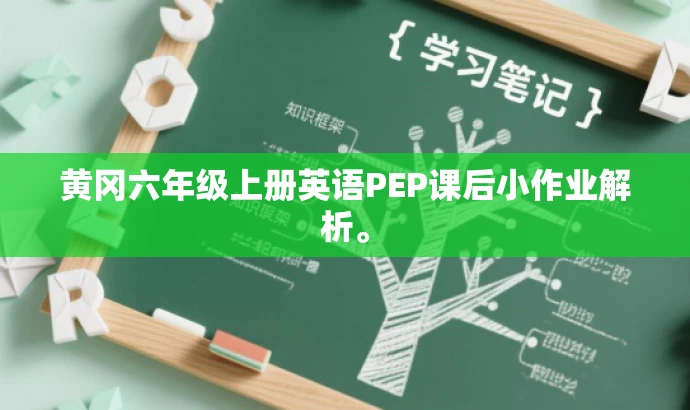 黄冈六年级上册英语PEP课后小作业解析。 黄冈六年级上册英语PEP课后小作业解析。