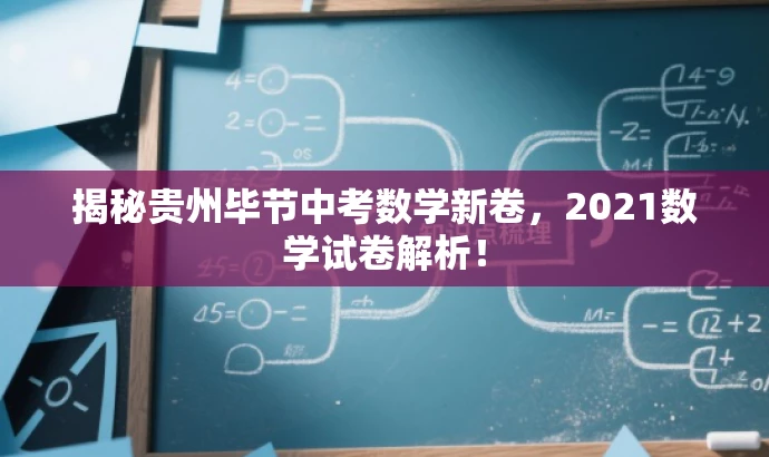 揭秘贵州毕节中考数学新卷,2021数学试卷解析! 揭秘贵州毕节中考数学新卷,2021数学试卷解析!