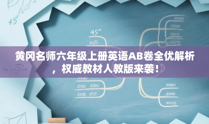 黄冈名师六年级上册英语AB卷全优解析,权威教材人教版来袭! 黄冈名师六年级上册英语AB卷全优解析,权威教材人教版来袭!