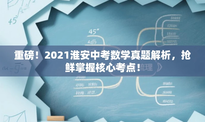 重磅!2021淮安中考数学真题解析,抢鲜掌握核心考点! 重磅!2021淮安中考数学真题解析,抢鲜掌握核心考点!