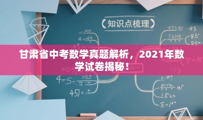甘肃省中考数学真题解析,2021年数学试卷揭秘! 甘肃省中考数学真题解析,2021年数学试卷揭秘!