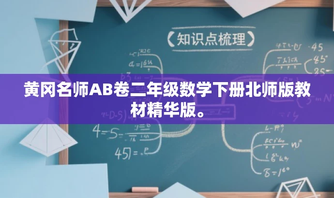 黄冈名师AB卷二年级数学下册北师版教材精华版。 黄冈名师AB卷二年级数学下册北师版教材精华版。
