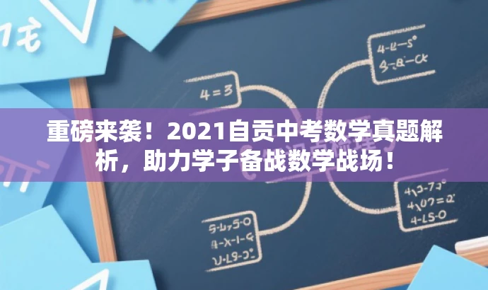 重磅来袭!2021自贡中考数学真题解析,助力学子备战数学战场! 重磅来袭!2021自贡中考数学真题解析,助力学子备战数学战场!
