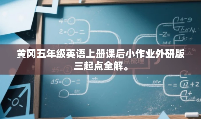 黄冈五年级英语上册课后小作业外研版三起点全解。 黄冈五年级英语上册课后小作业外研版三起点全解。
