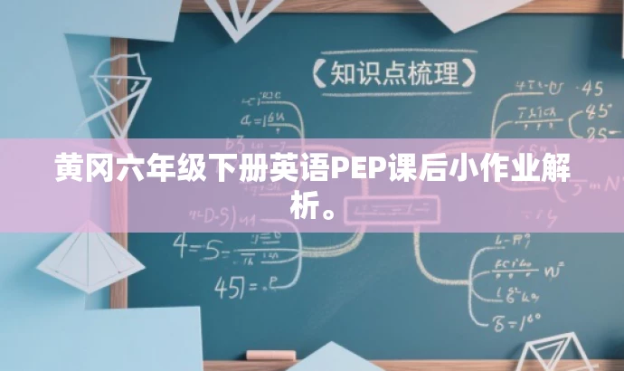 黄冈六年级下册英语PEP课后小作业解析。 黄冈六年级下册英语PEP课后小作业解析。