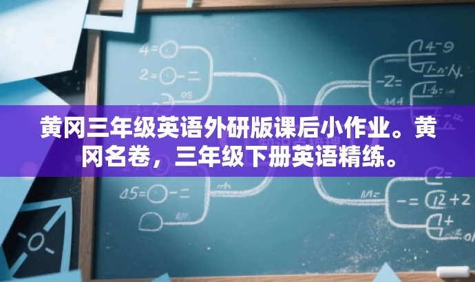 黄冈三年级英语外研版课后小作业。黄冈名卷,三年级下册英语精练。 黄冈三年级英语外研版课后小作业。黄冈名卷,三年级下册英语精练。