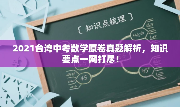2021台湾中考数学原卷真题解析,知识要点一网打尽! 2021台湾中考数学原卷真题解析,知识要点一网打尽!