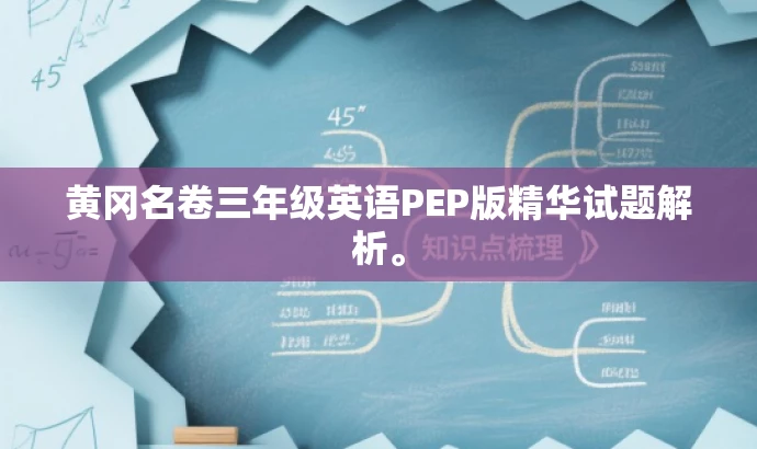 黄冈名卷三年级英语PEP版精华试题解析。 黄冈名卷三年级英语PEP版精华试题解析。