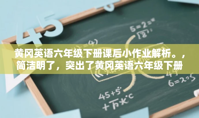 黄冈英语六年级下册课后小作业解析。,简洁明了,突出了黄冈英语六年级下册的核心内容,同时提到了课后小作业解析,能够吸引学生和家长的注意力,具有较高的营销效果。 黄冈英语六年级下册课后小作业解析。,简洁明了,突出了黄冈英语六年级下册的核心内容,同时提到了课后小作业解析,能够吸引学生和家长的注意力,具有较高的营销效果。