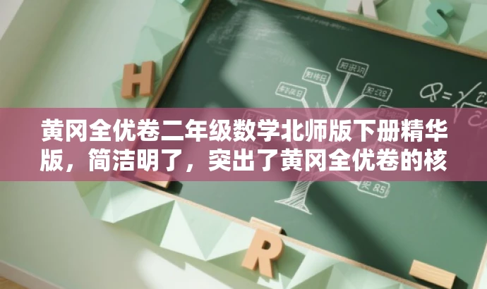 黄冈全优卷二年级数学北师版下册精华版,简洁明了,突出了黄冈全优卷的核心价值,同时提到了适用于二年级下册数学北师版,能够吸引家长和学生的关注。 黄冈全优卷二年级数学北师版下册精华版,简洁明了,突出了黄冈全优卷的核心价值,同时提到了适用于二年级下册数学北师版,能够吸引家长和学生的关注。