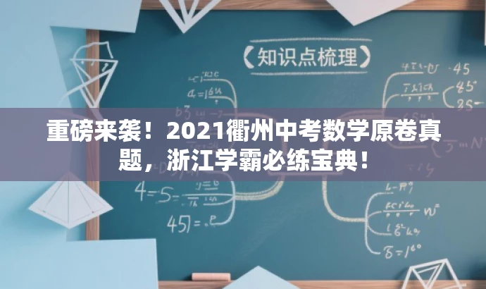 重磅来袭!2021衢州中考数学原卷真题,浙江学霸必练宝典! 重磅来袭!2021衢州中考数学原卷真题,浙江学霸必练宝典!