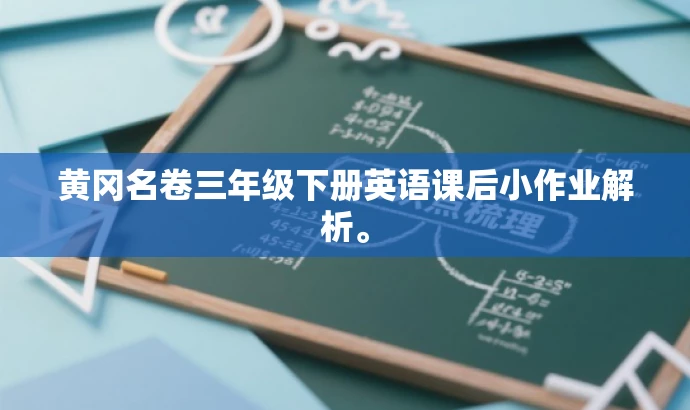 黄冈名卷三年级下册英语课后小作业解析。 黄冈名卷三年级下册英语课后小作业解析。