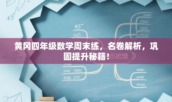 黄冈四年级数学周末练,名卷解析,巩固提升秘籍! 黄冈四年级数学周末练,名卷解析,巩固提升秘籍!