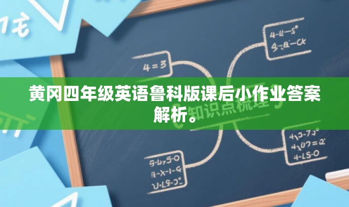 黄冈四年级英语鲁科版课后小作业答案解析。 黄冈四年级英语鲁科版课后小作业答案解析。