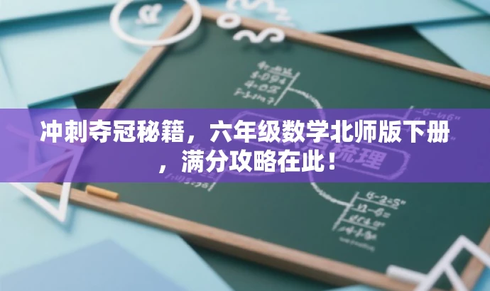 冲刺夺冠秘籍,六年级数学北师版下册,满分攻略在此! 冲刺夺冠秘籍,六年级数学北师版下册,满分攻略在此!