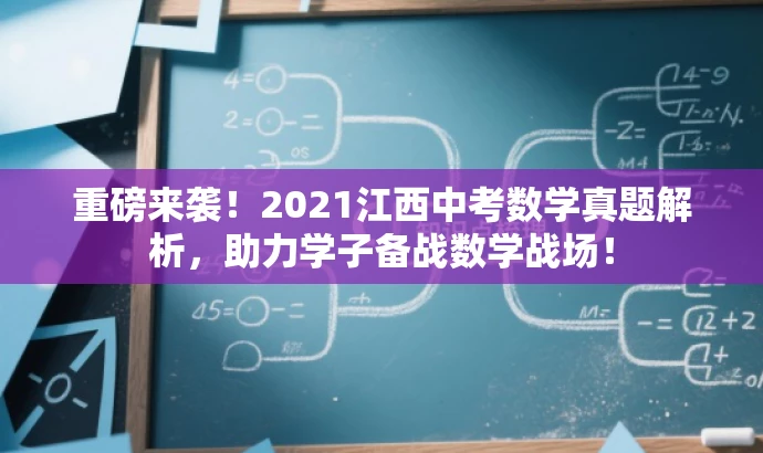 重磅来袭!2021江西中考数学真题解析,助力学子备战数学战场! 重磅来袭!2021江西中考数学真题解析,助力学子备战数学战场!