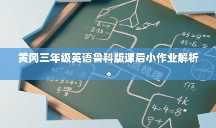 黄冈三年级英语鲁科版课后小作业解析。 黄冈三年级英语鲁科版课后小作业解析。