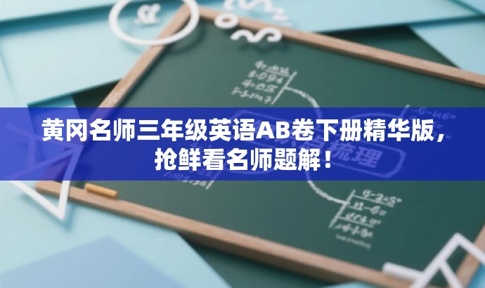 黄冈名师三年级英语AB卷下册精华版,抢鲜看名师题解! 黄冈名师三年级英语AB卷下册精华版,抢鲜看名师题解!