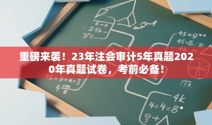 重磅来袭!23年注会审计5年真题2020年真题试卷,考前必备! 重磅来袭!23年注会审计5年真题2020年真题试卷,考前必备!