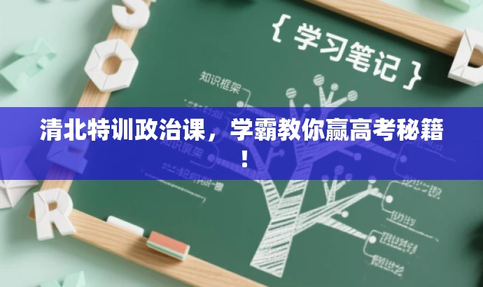 清北特训政治课,学霸教你赢高考秘籍! 清北特训政治课,学霸教你赢高考秘籍!